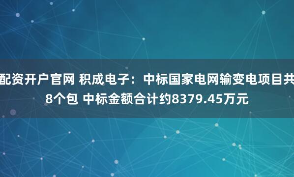配资开户官网 积成电子：中标国家电网输变电项目共8个包 中标金额合计约8379.45万元