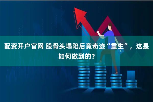 配资开户官网 股骨头塌陷后竟奇迹“重生”，这是如何做到的？