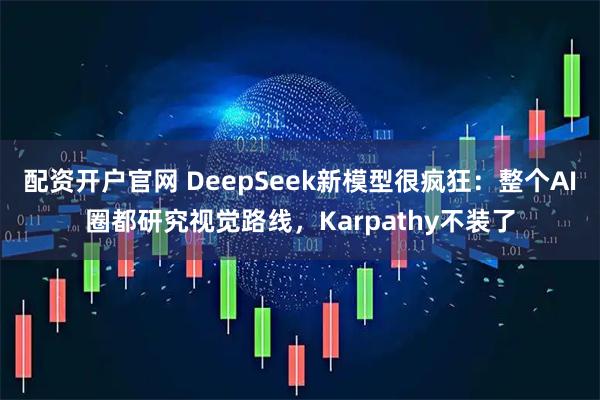 配资开户官网 DeepSeek新模型很疯狂：整个AI圈都研究视觉路线，Karpathy不装了