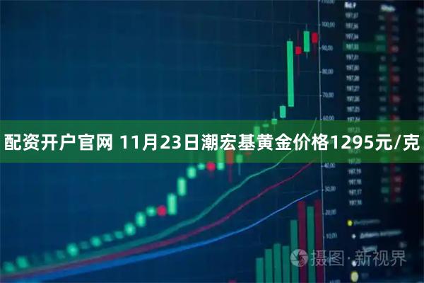配资开户官网 11月23日潮宏基黄金价格1295元/克