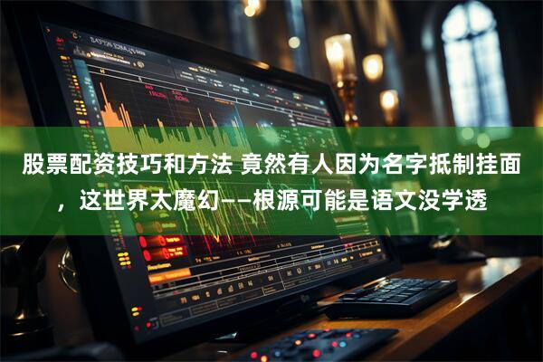 股票配资技巧和方法 竟然有人因为名字抵制挂面，这世界太魔幻——根源可能是语文没学透