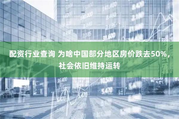 配资行业查询 为啥中国部分地区房价跌去50%，社会依旧维持运转