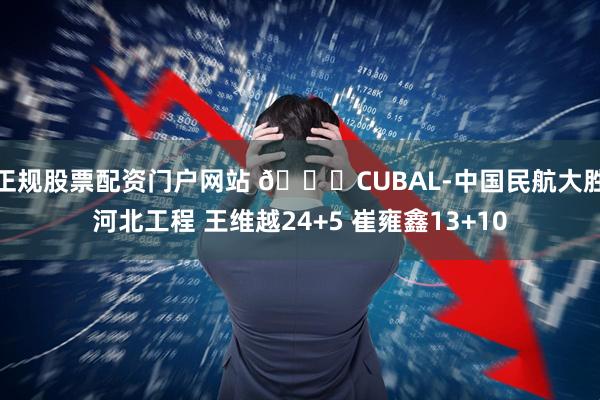 正规股票配资门户网站 🏀CUBAL-中国民航大胜河北工程 王维越24+5 崔雍鑫13+10