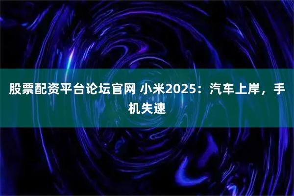 股票配资平台论坛官网 小米2025：汽车上岸，手机失速