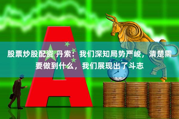 股票炒股配资 丹索：我们深知局势严峻，清楚需要做到什么，我们展现出了斗志