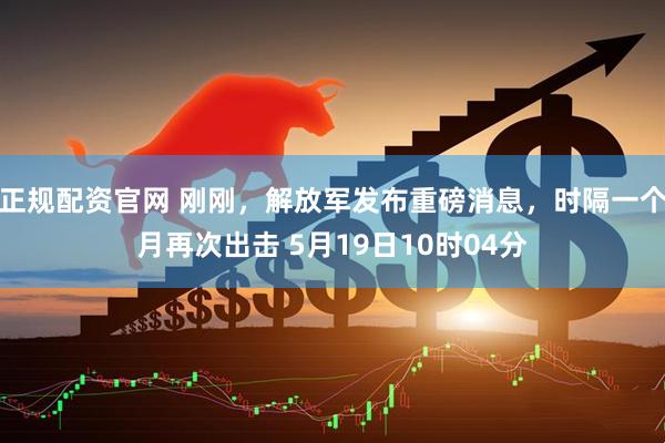 正规配资官网 刚刚，解放军发布重磅消息，时隔一个月再次出击 5月19日10时04分