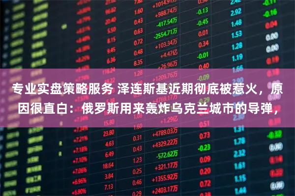 专业实盘策略服务 泽连斯基近期彻底被惹火，原因很直白：俄罗斯用来轰炸乌克兰城市的导弹，