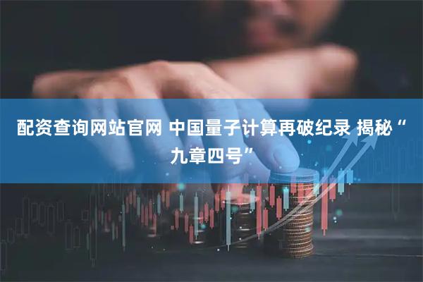 配资查询网站官网 中国量子计算再破纪录 揭秘“九章四号”